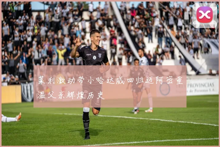 莱利激动带小哈达威回归迈阿密重温父亲辉煌历史