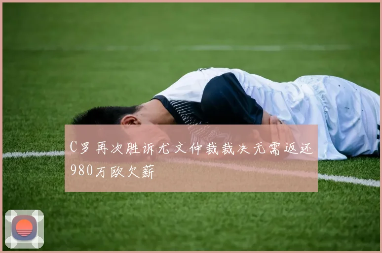C罗再次胜诉尤文仲裁裁决无需返还980万欧欠薪