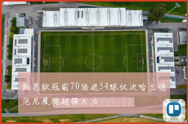 凯恩欧冠前70场进54球仅次哈兰德范尼展现超强火力