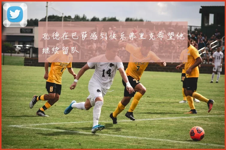 孔德在巴萨感到快乐弗里克希望他继续留队