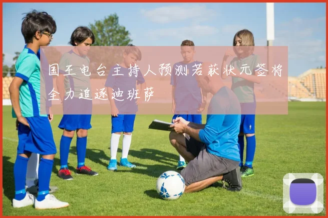 国王电台主持人预测若获状元签将全力追逐迪班萨