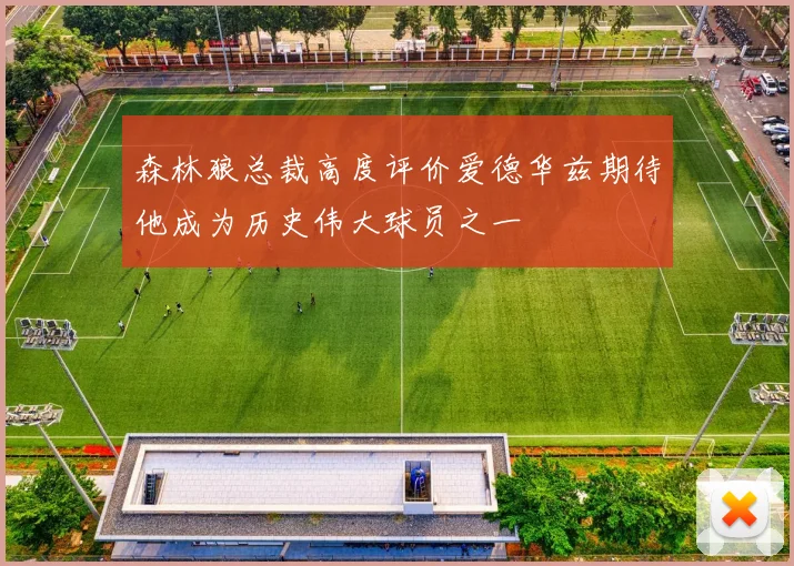 森林狼总裁高度评价爱德华兹期待他成为历史伟大球员之一