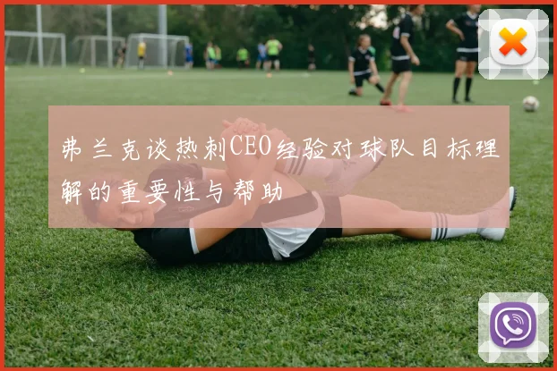 弗兰克谈热刺CEO经验对球队目标理解的重要性与帮助