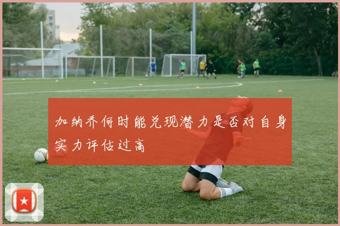 加纳乔何时能兑现潜力是否对自身实力评估过高