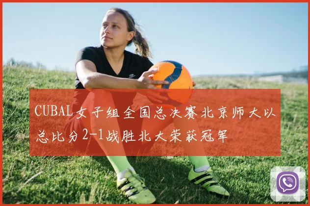 CUBAL女子组全国总决赛北京师大以总比分2-1战胜北大荣获冠军
