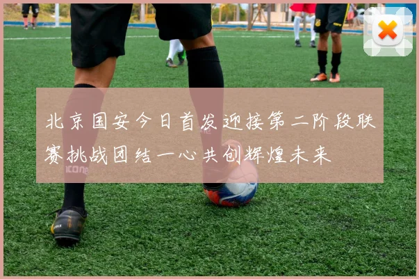 北京国安今日首发迎接第二阶段联赛挑战团结一心共创辉煌未来