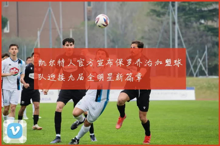 凯尔特人官方宣布保罗乔治加盟球队迎接九届全明星新篇章