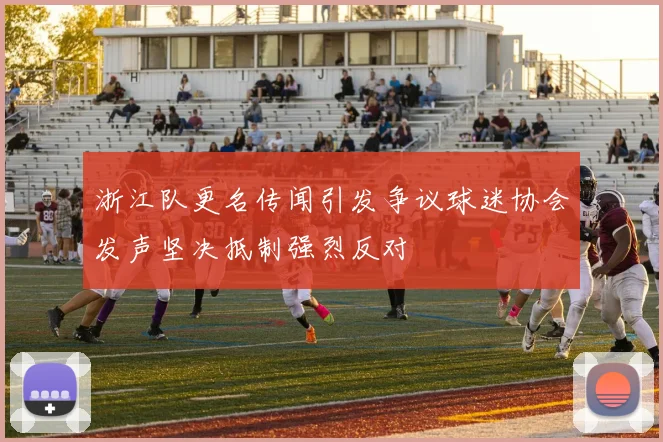 浙江队更名传闻引发争议球迷协会发声坚决抵制强烈反对