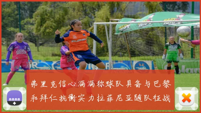 弗里克信心满满称球队具备与巴黎和拜仁抗衡实力拉菲尼亚随队征战