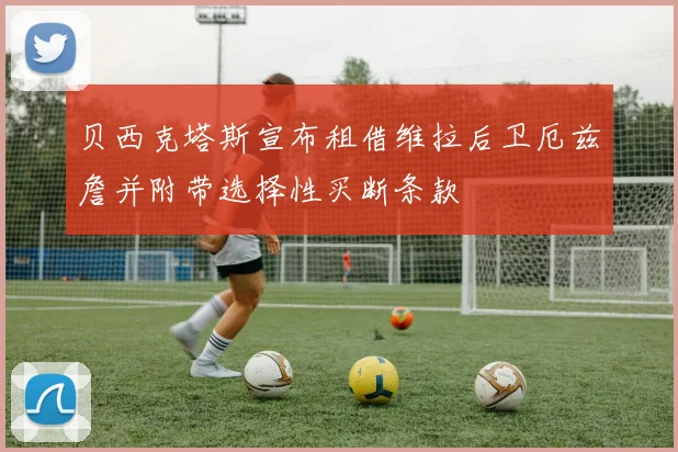 贝西克塔斯宣布租借维拉后卫厄兹詹并附带选择性买断条款